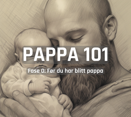 PAPPA 101 - Fase 0: Før du har blitt pappa